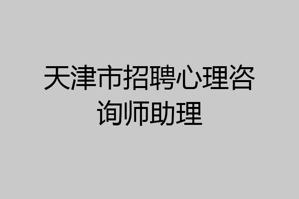 天津市招聘心理咨询师助理