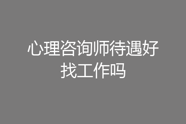 心理咨询师待遇好找工作吗