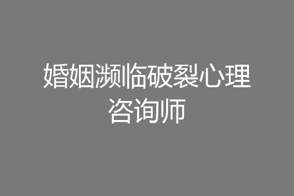 婚姻濒临破裂心理咨询师