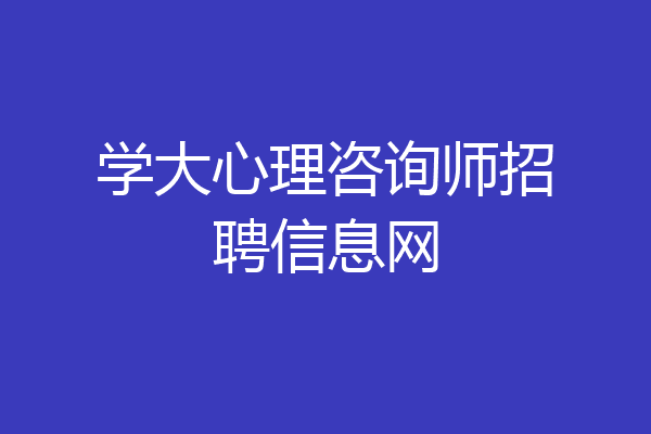 学大心理咨询师招聘信息网