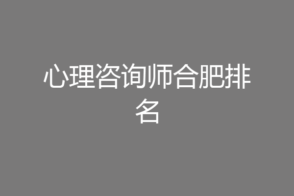 心理咨询师合肥排名