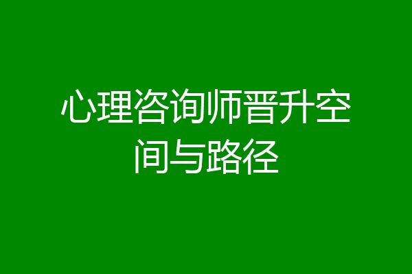 心理咨询师晋升空间与路径