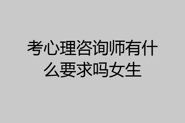 考心理咨询师有什么要求吗女生