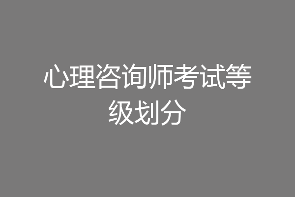 心理咨询师考试等级划分