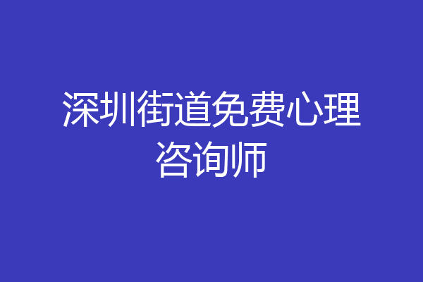 深圳街道免费心理咨询师