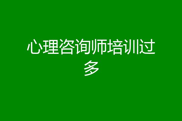 心理咨询师培训过多