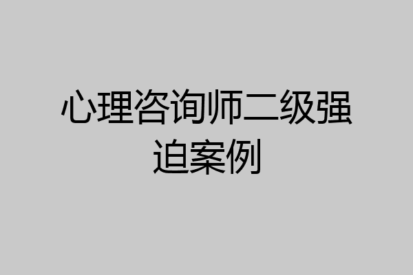 心理咨询师二级强迫案例