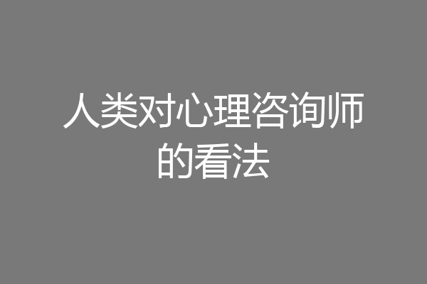 人类对心理咨询师的看法