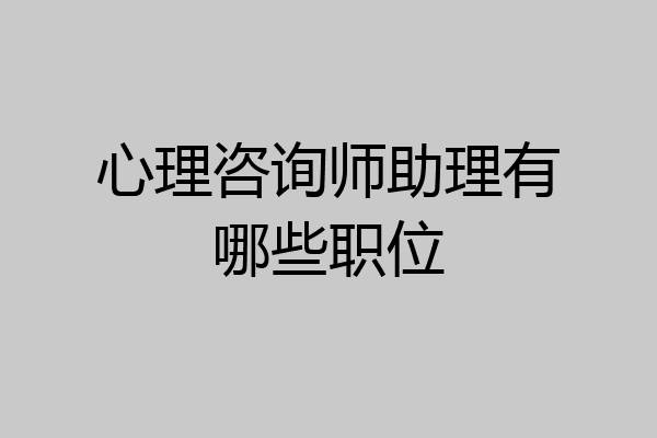 心理咨询师助理有哪些职位