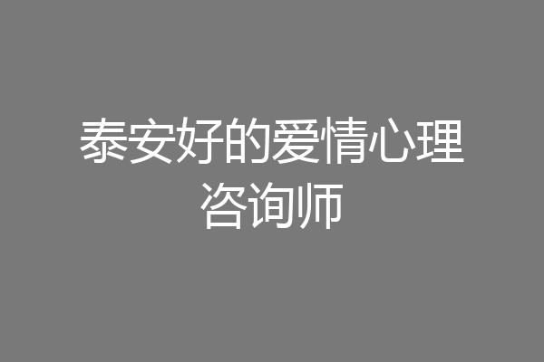 泰安好的爱情心理咨询师