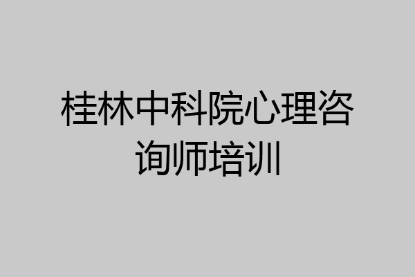 桂林中科院心理咨询师培训