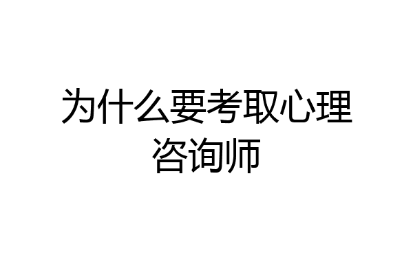 为什么要考取心理咨询师