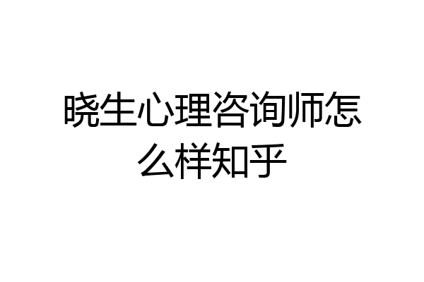 晓生心理咨询师怎么样知乎