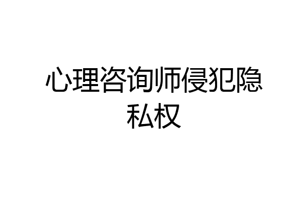心理咨询师侵犯隐私权