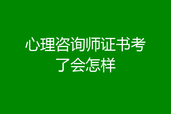 心理咨询师证书考了会怎样