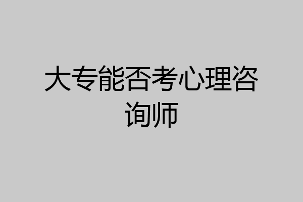 大专能否考心理咨询师