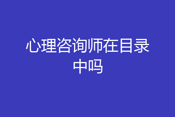 心理咨询师在目录中吗