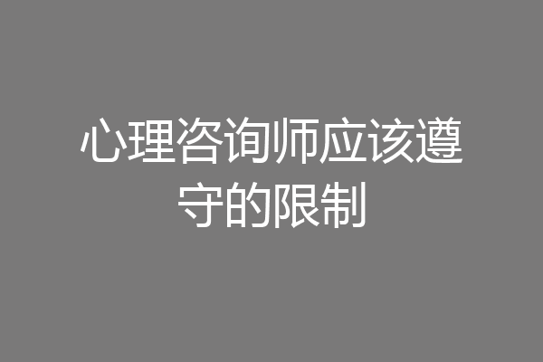 心理咨询师应该遵守的限制