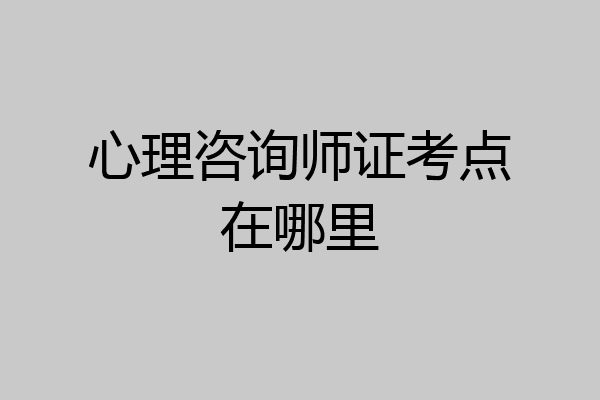 心理咨询师证考点在哪里