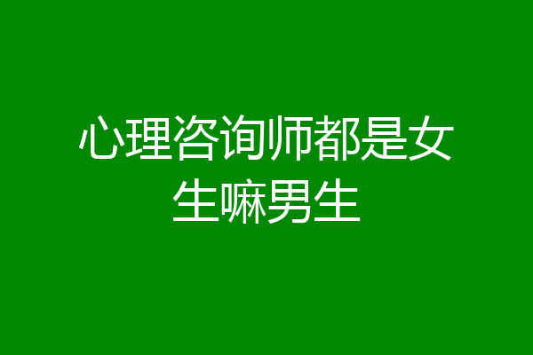 心理咨询师都是女生嘛男生