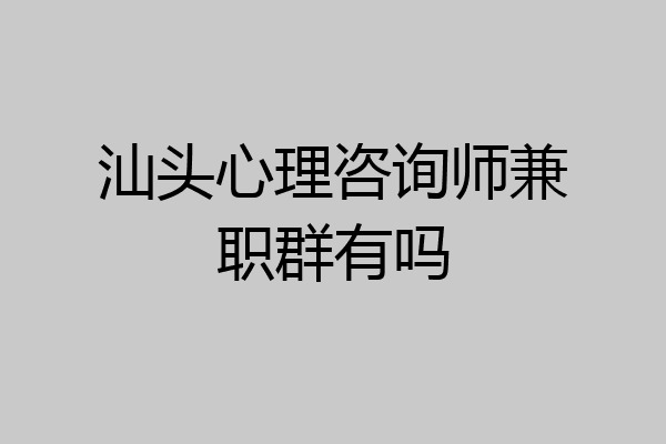 汕头心理咨询师兼职群有吗
