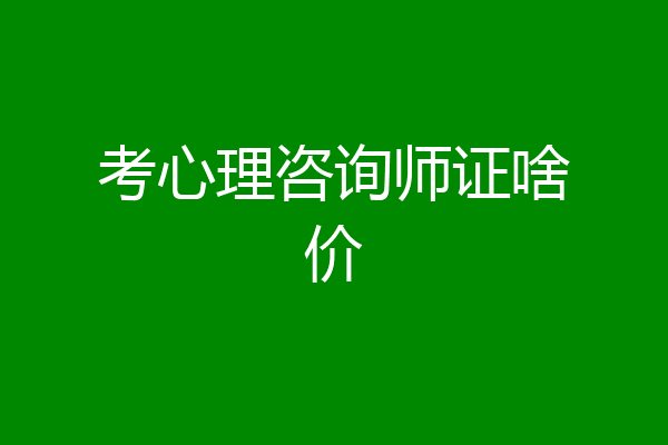 考心理咨询师证啥价