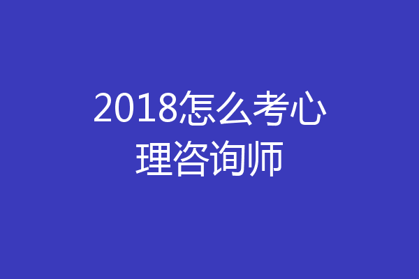 2018怎么考心理咨询师