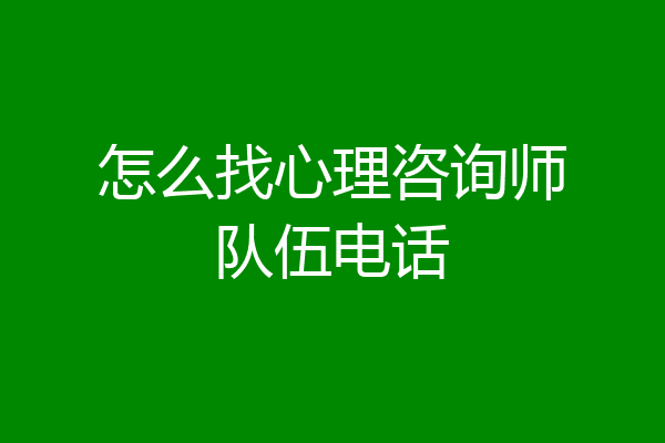怎么找心理咨询师队伍电话