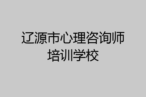 辽源市心理咨询师培训学校