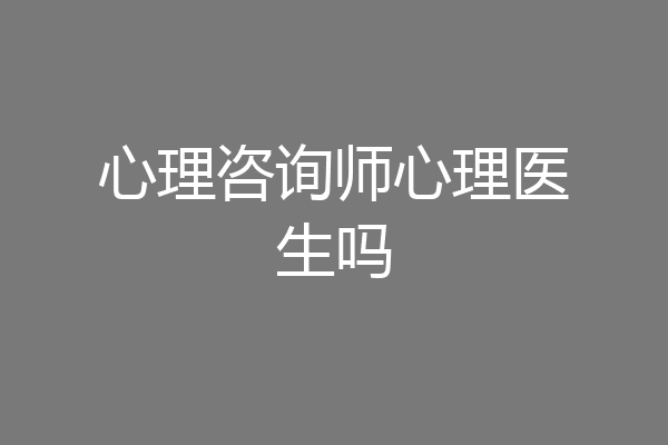 心理咨询师心理医生吗