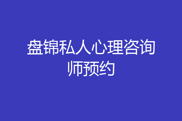 盘锦私人心理咨询师预约