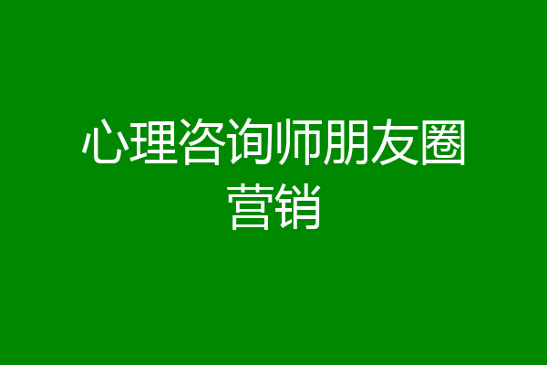 心理咨询师朋友圈营销