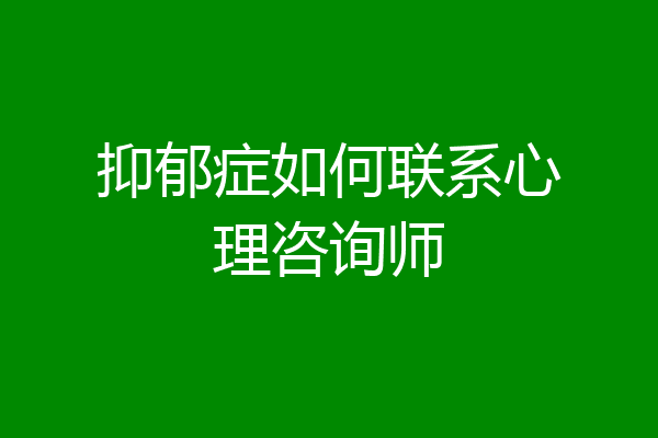 抑郁症如何联系心理咨询师