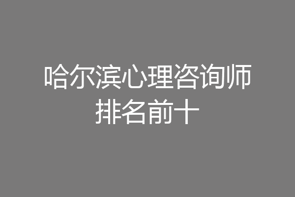 哈尔滨心理咨询师排名前十