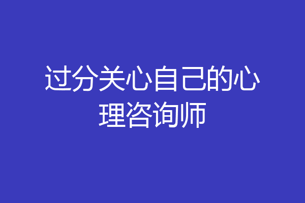 过分关心自己的心理咨询师