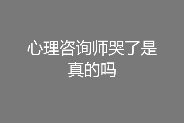 心理咨询师哭了是真的吗