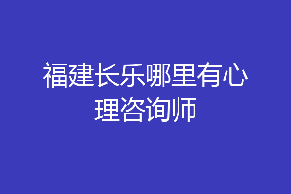 福建长乐哪里有心理咨询师