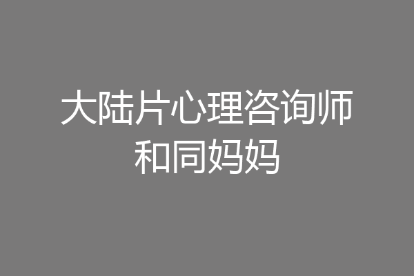 大陆片心理咨询师和同妈妈