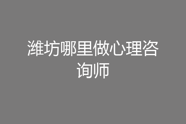 潍坊哪里做心理咨询师