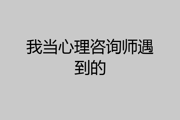 我当心理咨询师遇到的