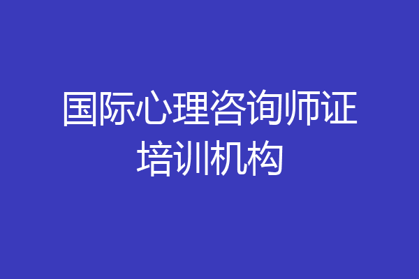 国际心理咨询师证培训机构
