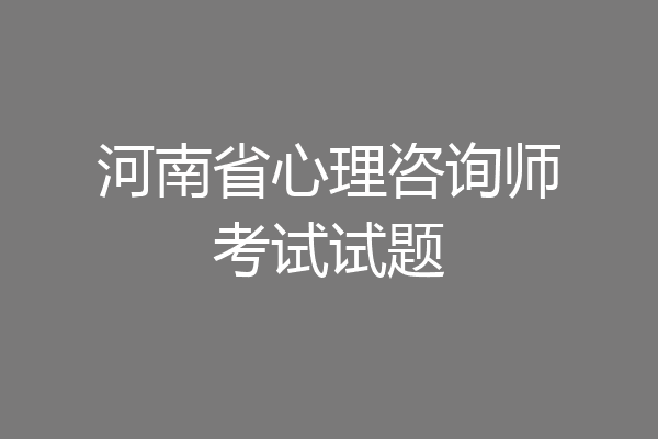 河南省心理咨询师考试试题