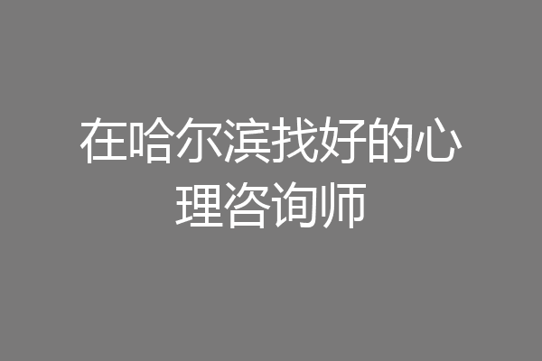 在哈尔滨找好的心理咨询师