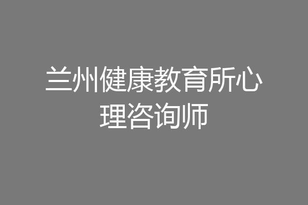 兰州健康教育所心理咨询师