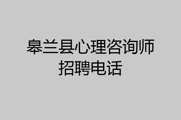 皋兰县心理咨询师招聘电话