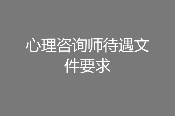 心理咨询师待遇文件要求