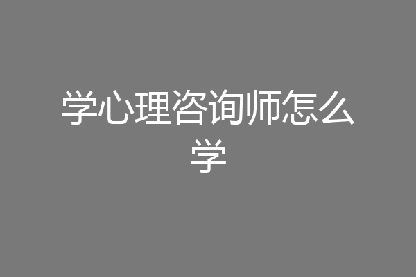 学心理咨询师怎么学