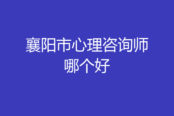 襄阳市心理咨询师哪个好