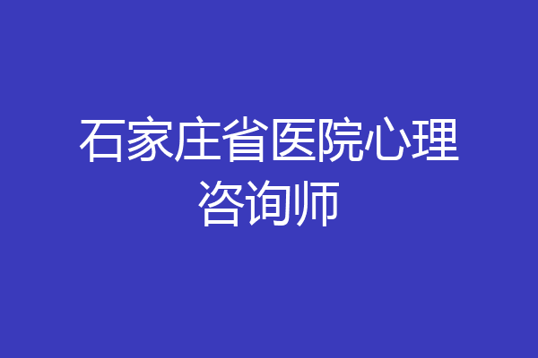 石家庄省医院心理咨询师