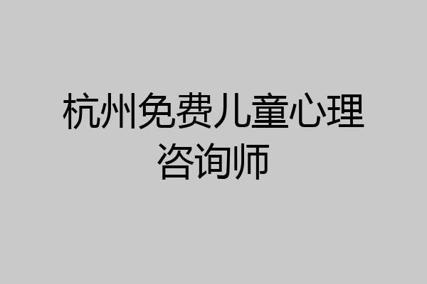 杭州免费儿童心理咨询师